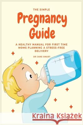 The Simple Pregnancy Guide: A Healthy Manual For First Time Moms Planning A Stress-Free Delivery Jane Smart 9781913361808 Millennium Publishing Ltd - książka