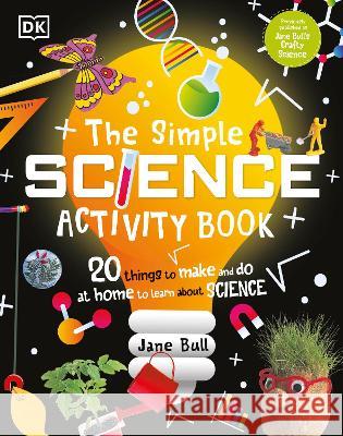 The Simple Science Activity Book: 20 Things to Make and Do at Home to Learn about Science Jane Bull 9780744080421 DK Publishing (Dorling Kindersley) - książka