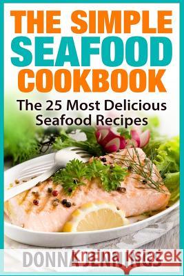 The Simple Seafood Cookbook: The 25 Most Delicious Seafood Recipes Donna Jennings 9781514870044 Createspace - książka
