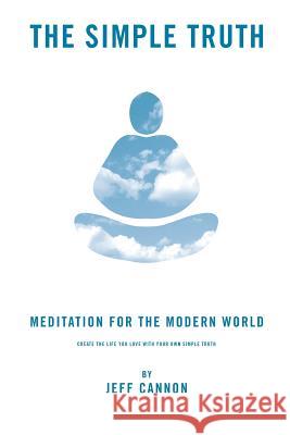 The Simple Truth: Meditation and Mindfulness for the Modern World. Jeff Cannon 9780615562681 Walton Press - książka