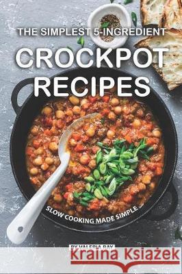 The Simplest 5-Ingredient Crockpot Recipes: Slow Cooking Made Simple Valeria Ray 9781077629189 Independently Published - książka