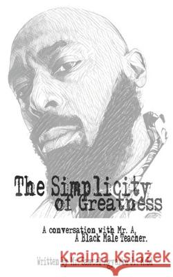 The Simplicity of Greatness.: A conversation with Mr. A, your resident Black Male Teacher. Agyarko Jr, Samuel Kwabena 9781985735989 Createspace Independent Publishing Platform - książka