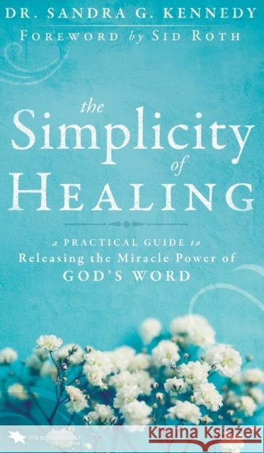 The Simplicity of Healing: A Practical Guide to Releasing the Miracle Power of God's Word Sandra Kennedy Sid Roth  9780768419146 It's Supernatural! - książka
