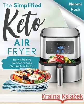 The Simplified Keto Air-Fryer Cookbook: Easy & Healthy Recipes to Keep Your Kitchen Sizzlin'! Nash, Naomi 9798708606457 Independently Published - książka
