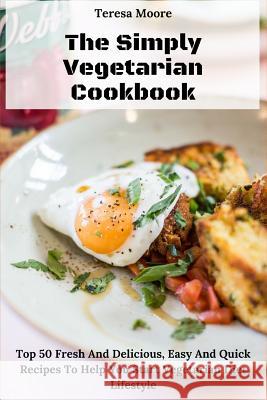 The Simply Vegetarian Cookbook: Top 50 Fresh and Delicious, Easy and Quick Recipes to Help You Start Vegetarian Diet Lifestyle Teresa Moore 9781730791789 Independently Published - książka