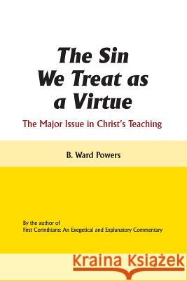 The Sin We Treat as a Virtue: The Major Issue in Christ's Teaching Powers, B. Ward 9781466976269 Trafford Publishing - książka