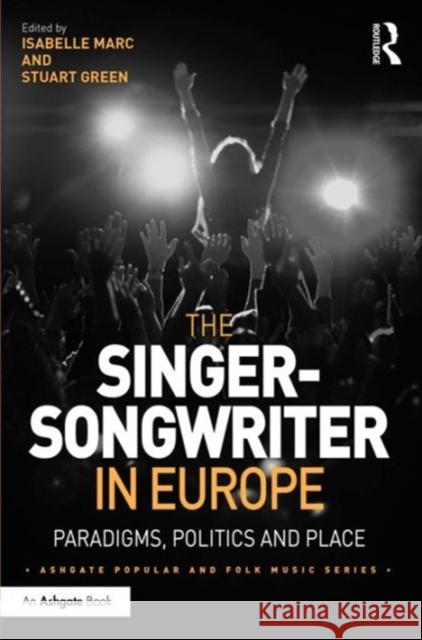 The Singer-Songwriter in Europe: Paradigms, Politics and Place Dr. Isabelle Marc Stuart Green Professor Derek B. Scott 9781472452108 Ashgate Publishing Limited - książka