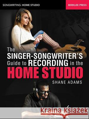 The Singer-Songwriter's Guide to Recording in the Home Studio Shane Adams 9780876391716 Berklee Press Publications - książka