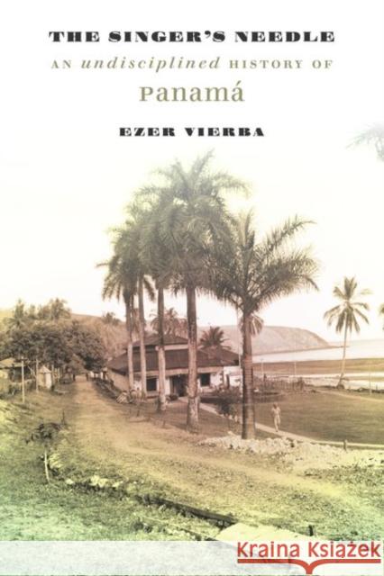 The Singer's Needle: An Undisciplined History of Panamá Vierba, Ezer 9780226342313 University of Chicago Press - książka