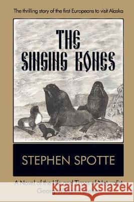 The Singing Bones: A Novel of the Life and Times of Naturalist Georg Wilhelm Steller Stephen Spotte 9781948598224 Open Books Publishing (UK) - książka