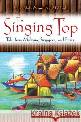 The Singing Top: Tales from Malaysia, Singapore, and Brunei Margaret Read MacDonald 9781591585053 Libraries Unlimited - książka