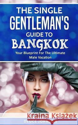 The Single Gentleman's Guide to Bangkok - Your Blueprint For The Ultimate Male Vacation Deuce Johnson 9781981377046 Createspace Independent Publishing Platform - książka