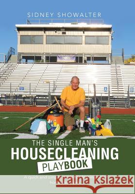 The Single Man's Housecleaning Playbook: A Quick and Simple Guide to Cleaning Your Home like a Pro Showalter, Sidney 9781496913906 Authorhouse - książka