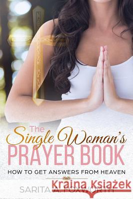 The Single Woman's Prayer Book: How to Get Answers from Heaven Sarita A. Foxworth 9781719312370 Createspace Independent Publishing Platform - książka