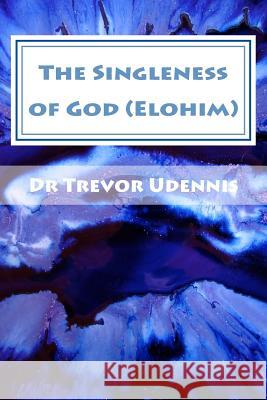 The Singleness of God (Elohim): Why there is no trinity Udennis, Trevor 9781548488246 Createspace Independent Publishing Platform - książka