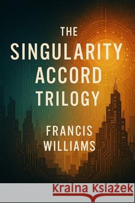 The Singularity Accord Trilogy: Books 1 through 3 Francis Williams 9781997668169 Quite Frank Educational Services - książka