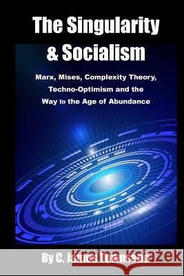 The Singularity and Socialism: Marx, Mises, Complexity Theory, Techno-Optimism and the Way to the Age of Abundance C. James Townsend 9781503034730 Createspace - książka