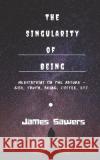 The Singularity of Being: Meditations on the Absurd - God, Being, Truth, Coffee, etc. James Sawers 9781675253526 Independently Published