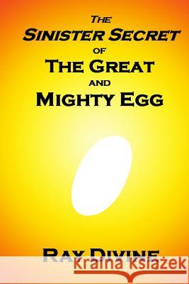 The Sinister Secret of The Great and Mighty Egg: Have You Been Hatched Again? Divine, Ray 9781492768111 Createspace - książka