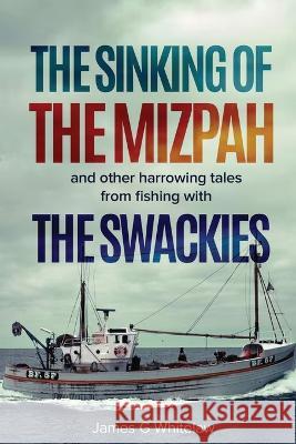 The Sinking of the Mizpah: and other harrowing tales from fishing with the Swackies James G. Whitelaw 9781914590160 Swackie Ltd - książka