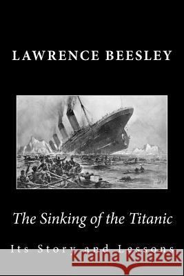 The Sinking of the Titanic: Its Story and Lessons Lawrence Beesley 9781477456019 Createspace - książka