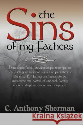 The Sins of My Fathers: How Three Family Relationships Attempt to Deal with Generational Curses So Prevalent in Their Family History, and Stru Sherman, C. Anthony 9781463452698 Authorhouse - książka