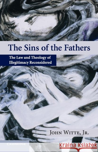 The Sins of the Fathers: The Law and Theology of Illegitimacy Reconsidered Witte Jr, John 9780521548243 Cambridge University Press - książka