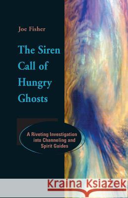 The Siren Call of Hungry Ghosts: A Riveting Investigation Into Channeling and Spirit Guides Fisher, Joe 9781931044028 Paraview Press - książka