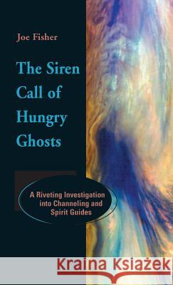 The Siren Call of Hungry Ghosts: A Riveting Investigation Into Channeling and Spirit Guides Joe Fisher 9781944529505 Paraview Press - książka