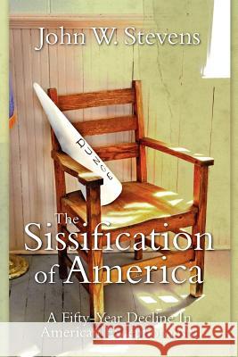 The Sissification Of America: A Fifty-Year Decline In American Exceptionalism Stevens, John W. 9780615652719 John W. Stevens - książka