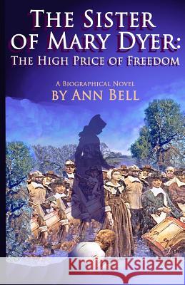 The Sister of Mary Dyer: The High Price of Freedom: A Biographical Novel Ann Bell 9781492803645 Createspace - książka