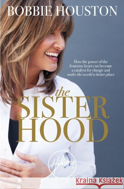 The Sisterhood: How the Power of the Feminine Heart Can Become a Catalyst for Change and Make the World a Better Place Bobbie Houston 9781455592500 Faithwords - książka