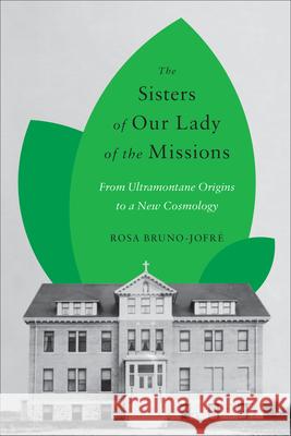 The Sisters of Our Lady of the Missions: From Ultramontane Origins to a New Cosmology Rosa Bruno-Jofre 9781487544980 University of Toronto Press - książka