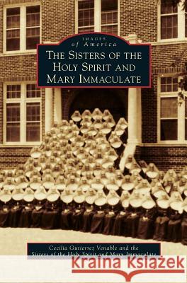 The Sisters of the Holy Spirit and Mary Immaculate Cecilia Gutierrez Venable The Sisters of the Holy Spirit and Mary 9781540228536 Arcadia Publishing Library Editions - książka