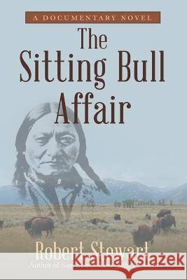 The Sitting Bull Affair: A Documentary Novel Robert Stewart 9781480837157 Archway Publishing - książka