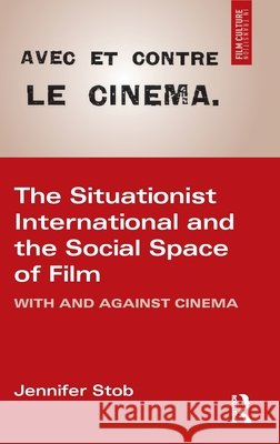 The Situationist International and the Social Space of Cinema: With and Against Cinema Jennifer Stob 9789463720465 Routledge - książka
