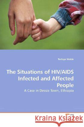 The Situations of HIV/AIDS Infected and Affected People : A Case in Dessie Town, Ethiopia Wolde, Tesfaye 9783639202731 VDM Verlag Dr. Müller - książka