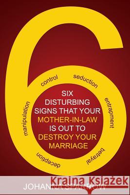 The Six: Disturbing Signs Your Mother in Law Is Out to Destroy Your Marriage Johanna Sparrow 9781530762545 Createspace Independent Publishing Platform - książka