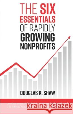 The Six Essentials of Rapidly Growing Nonprofits Douglas K. Shaw 9781098910402 Independently Published - książka