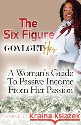 The Six Figure Goal GetHER: A Woman's Guide to Passive Income From Their Passion Annette Morris 9781735458069 Goal Getter LLC - książka