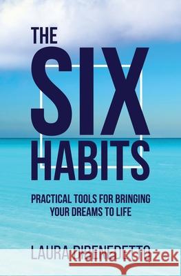 The Six Habits: Practical Tools for Bringing Your Dreams to Life Laura Dibenedetto 9781734704334 Laura Dibenedetto, Inc. - książka