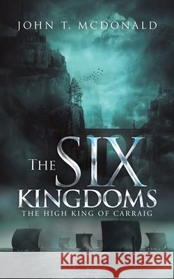 The Six Kingdoms: The High King of Carraig John T McDonald 9781728325095 Authorhouse - książka