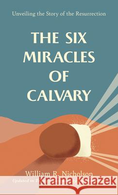 The Six Miracles of Calvary: Unveiling the Story of the Resurrection William R. Nicholson Wm R. Nicholson 9781572930728 Discovery House Publishers - książka