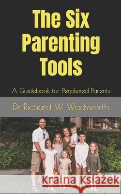 The Six Parenting Tools: A Guidebook for Perplexed Parents Richard William Wadsworth 9798538400577 Independently Published - książka