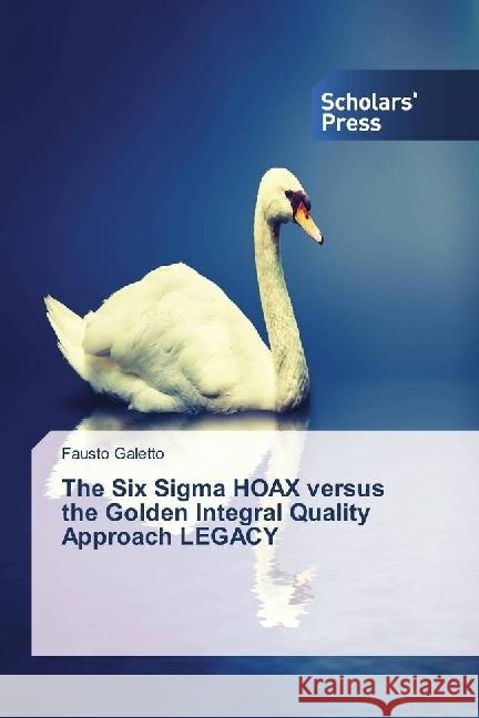 The Six Sigma HOAX versus the Golden Integral Quality Approach LEGACY Galetto, Fausto 9783330651098 Scholar's Press - książka