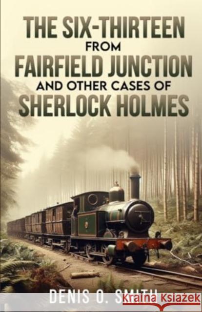 The Six-Thirteen from Fairfield Junction and other cases of Sherlock Holmes Denis O. Smith 9781804244326 MX Publishing - książka