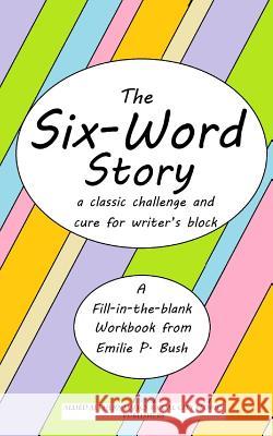 The Six-Word Story: a classic challenge and cure for writer's block Emilie P. Bush 9781499169911 Createspace Independent Publishing Platform - książka