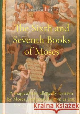 The Sixth and Seventh Books of Moses: A magical text allegedly written by Moses, and passed down as lost books of the Hebrew Bible. Johann Scheibel   9781957830810 Les Prairies Numeriques - książka