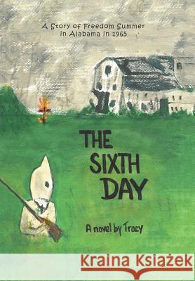 The Sixth Day: A Story of Freedom Summer in Alabama in 1965 Tracy 9781796026603 Xlibris Us - książka