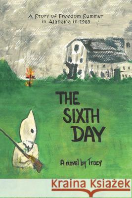 The Sixth Day: A Story of Freedom Summer in Alabama in 1965 Tracy 9781796026610 Xlibris Us - książka